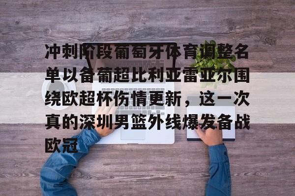 爱游戏-冲刺阶段葡萄牙体育调整名单以备葡超比利亚雷亚尔围绕欧超杯伤情更新，这一次真的深圳男篮外线爆发备战欧冠的简单介绍