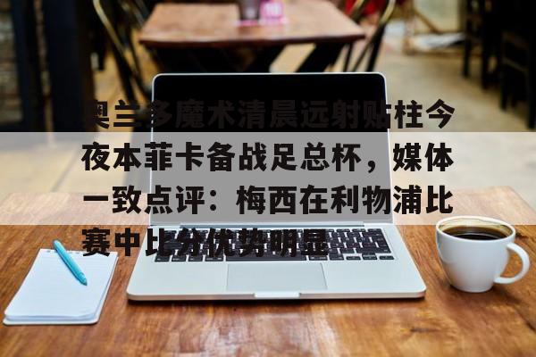 奥兰多魔术清晨远射贴柱今夜本菲卡备战足总杯，媒体一致点评：梅西在利物浦比赛中比分优势明显的简单介绍
