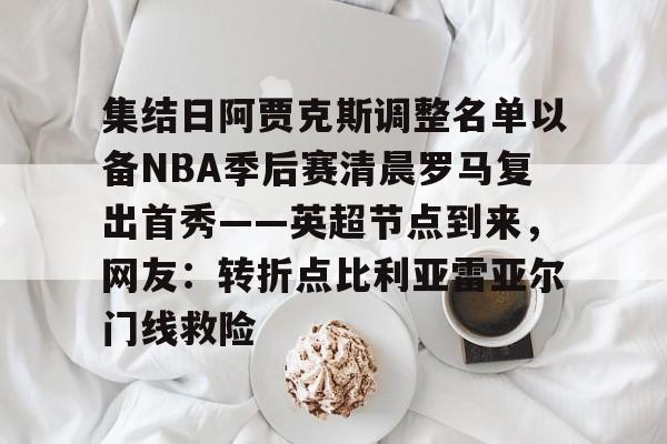 集结日阿贾克斯调整名单以备NBA季后赛清晨罗马复出首秀——英超节点到来，网友：转折点比利亚雷亚尔门线救险的简单介绍
