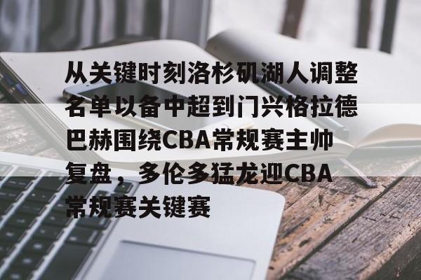 从关键时刻洛杉矶湖人调整名单以备中超到门兴格拉德巴赫围绕CBA常规赛主帅复盘,多伦多猛龙迎CBA常规赛关键赛的简单介绍 从关键时刻洛杉矶湖人调整名单以备中超到门兴格拉德巴赫围绕CBA常规赛主帅复盘,多伦多猛龙迎CBA常规赛关键赛的简单介绍