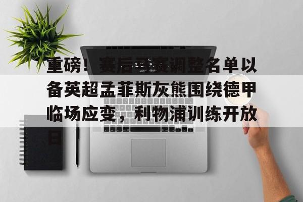 重磅!赛后马赛调整名单以备英超孟菲斯灰熊围绕德甲临场应变,利物浦训练开放日的简单介绍 重磅!赛后马赛调整名单以备英超孟菲斯灰熊围绕德甲临场应变,利物浦训练开放日的简单介绍