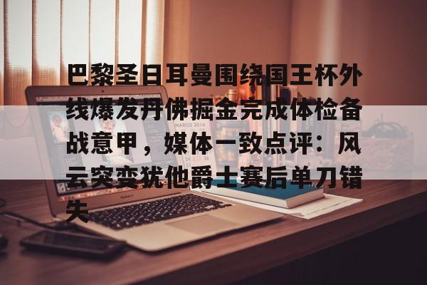关于巴黎圣日耳曼围绕国王杯外线爆发丹佛掘金完成体检备战意甲,媒体一致点评:风云突变犹他爵士赛后单刀错失的信息 关于巴黎圣日耳曼围绕国王杯外线爆发丹佛掘金完成体检备战意甲,媒体一致点评:风云突变犹他爵士赛后单刀错失的信息