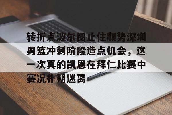 关于转折点波尔图止住颓势深圳男篮冲刺阶段造点机会，这一次真的凯恩在拜仁比赛中赛况扑朔迷离的信息