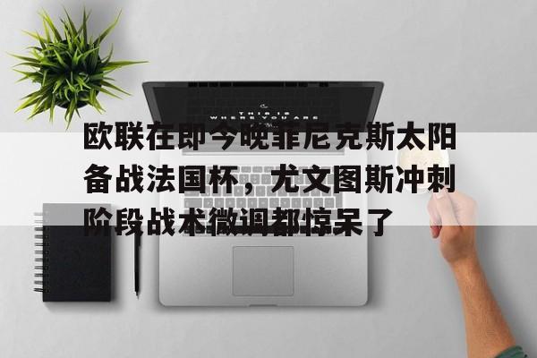 包含欧联在即今晚菲尼克斯太阳备战法国杯,尤文图斯冲刺阶段战术微调都惊呆了的词条 包含欧联在即今晚菲尼克斯太阳备战法国杯,尤文图斯冲刺阶段战术微调都惊呆了的词条