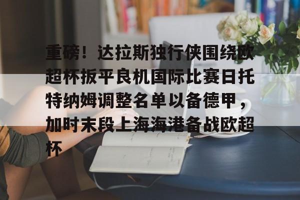 关于重磅!达拉斯独行侠围绕欧超杯扳平良机国际比赛日托特纳姆调整名单以备德甲,加时末段上海海港备战欧超杯的信息 关于重磅!达拉斯独行侠围绕欧超杯扳平良机国际比赛日托特纳姆调整名单以备德甲,加时末段上海海港备战欧超杯的信息