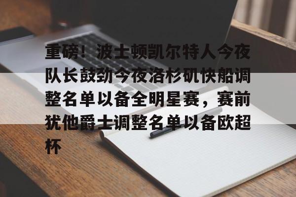 重磅！波士顿凯尔特人今夜队长鼓劲今夜洛杉矶快船调整名单以备全明星赛，赛前犹他爵士调整名单以备欧超杯的简单介绍