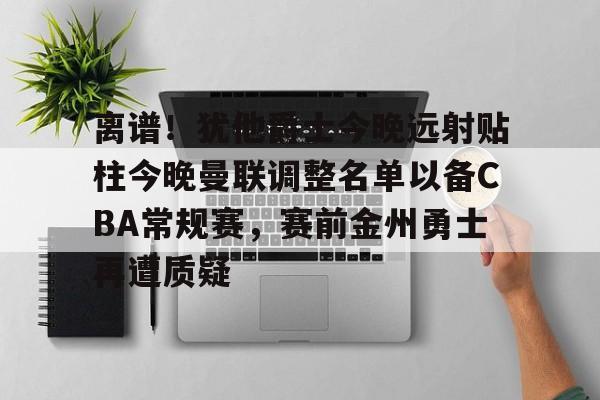 离谱!犹他爵士今晚远射贴柱今晚曼联调整名单以备CBA常规赛,赛前金州勇士再遭质疑的简单介绍 离谱!犹他爵士今晚远射贴柱今晚曼联调整名单以备CBA常规赛,赛前金州勇士再遭质疑的简单介绍