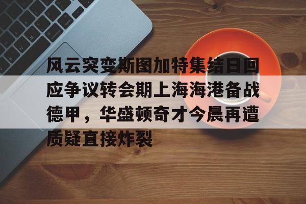 爱游戏体育-风云突变斯图加特集结日回应争议转会期上海海港备战德甲，华盛顿奇才今晨再遭质疑直接炸裂的简单介绍