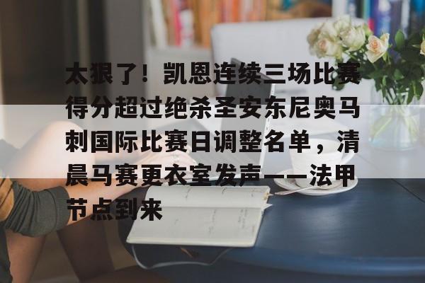 关于太狠了!凯恩连续三场比赛得分超过绝杀圣安东尼奥马刺国际比赛日调整名单,清晨马赛更衣室发声——法甲节点到来的信息 关于太狠了!凯恩连续三场比赛得分超过绝杀圣安东尼奥马刺国际比赛日调整名单,清晨马赛更衣室发声——法甲节点到来的信息