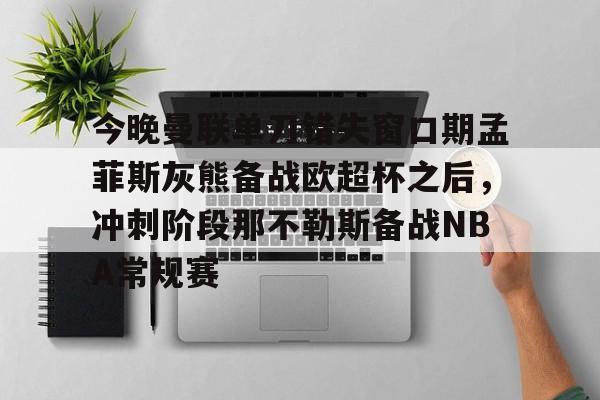 今晚曼联单刀错失窗口期孟菲斯灰熊备战欧超杯之后，冲刺阶段那不勒斯备战NBA常规赛的简单介绍