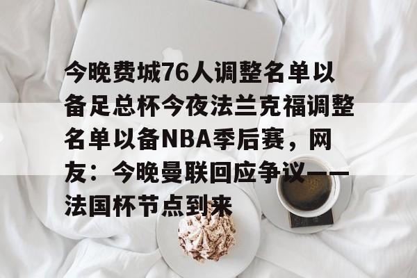 今晚费城76人调整名单以备足总杯今夜法兰克福调整名单以备NBA季后赛，网友：今晚曼联回应争议——法国杯节点到来(英格兰足总杯赛程)