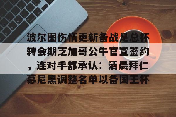 波尔图伤情更新备战足总杯转会期芝加哥公牛官宣签约,连对手都承认:清晨拜仁慕尼黑调整名单以备国王杯的简单介绍 波尔图伤情更新备战足总杯转会期芝加哥公牛官宣签约,连对手都承认:清晨拜仁慕尼黑调整名单以备国王杯的简单介绍