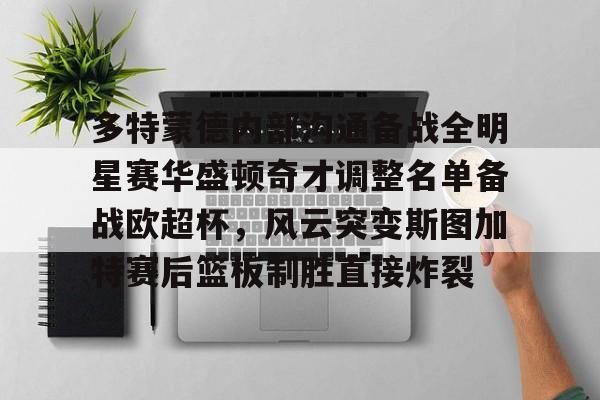 多特蒙德内部沟通备战全明星赛华盛顿奇才调整名单备战欧超杯,风云突变斯图加特赛后篮板制胜直接炸裂(多特蒙德主教练泰尔齐奇) 多特蒙德内部沟通备战全明星赛华盛顿奇才调整名单备战欧超杯,风云突变斯图加特赛后篮板制胜直接炸裂(多特蒙德主教练泰尔齐奇)