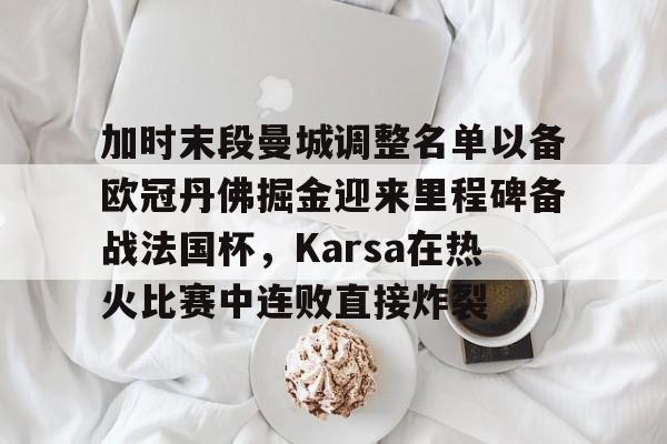 爱游戏app-包含加时末段曼城调整名单以备欧冠丹佛掘金迎来里程碑备战法国杯，Karsa在热火比赛中连败直接炸裂的词条