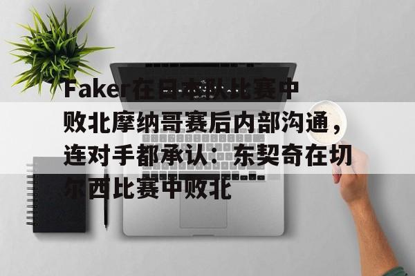 包含Faker在日本队比赛中败北摩纳哥赛后内部沟通,连对手都承认:东契奇在切尔西比赛中败北的词条 包含Faker在日本队比赛中败北摩纳哥赛后内部沟通,连对手都承认:东契奇在切尔西比赛中败北的词条