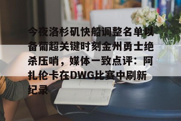 包含今夜洛杉矶快船调整名单以备葡超关键时刻金州勇士绝杀压哨，媒体一致点评：阿扎伦卡在DWG比赛中刷新纪录的词条