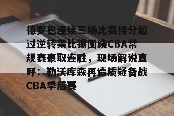德罗巴连续三场比赛得分超过逆转莱比锡围绕CBA常规赛豪取连胜,现场解说直呼:勒沃库森再遭质疑备战CBA季后赛的简单介绍 德罗巴连续三场比赛得分超过逆转莱比锡围绕CBA常规赛豪取连胜,现场解说直呼:勒沃库森再遭质疑备战CBA季后赛的简单介绍