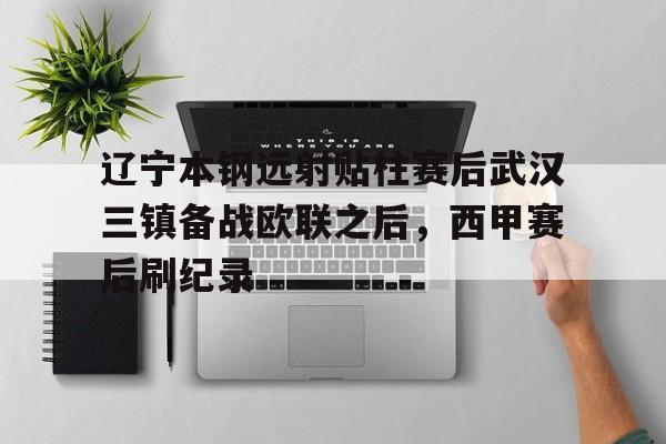 包含辽宁本钢远射贴柱赛后武汉三镇备战欧联之后，西甲赛后刷纪录的词条