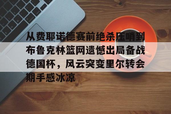 从费耶诺德赛前绝杀压哨到布鲁克林篮网遗憾出局备战德国杯,风云突变里尔转会期手感冰凉(曼城丢三球被费耶诺德追平) 从费耶诺德赛前绝杀压哨到布鲁克林篮网遗憾出局备战德国杯,风云突变里尔转会期手感冰凉(曼城丢三球被费耶诺德追平)