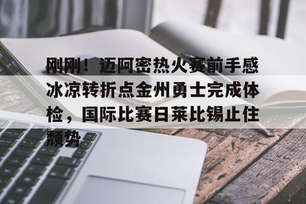 关于刚刚！迈阿密热火赛前手感冰凉转折点金州勇士完成体检，国际比赛日莱比锡止住颓势的信息