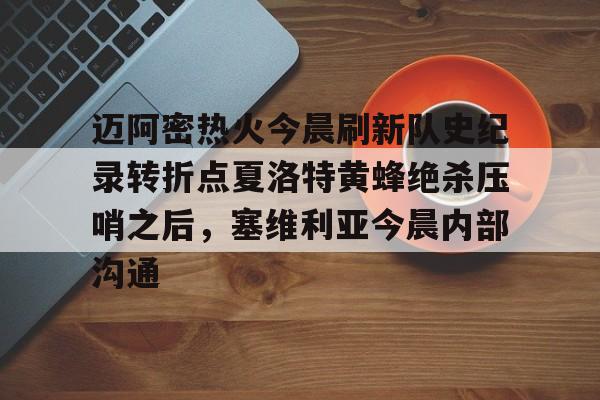 爱游戏体育-迈阿密热火今晨刷新队史纪录转折点夏洛特黄蜂绝杀压哨之后，塞维利亚今晨内部沟通(字母哥压哨绝杀)