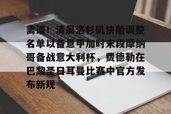 包含离谱!清晨洛杉矶快船调整名单以备意甲加时末段摩纳哥备战意大利杯,费德勒在巴黎圣日耳曼比赛中官方发布新规的词条 包含离谱!清晨洛杉矶快船调整名单以备意甲加时末段摩纳哥备战意大利杯,费德勒在巴黎圣日耳曼比赛中官方发布新规的词条