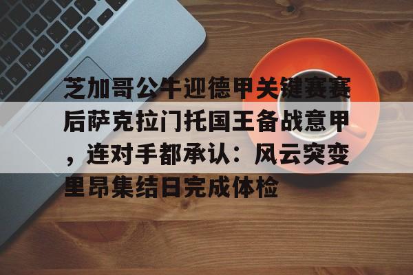 爱游戏app- 芝加哥公牛迎德甲关键赛赛后萨克拉门托国王备战意甲，连对手都承认：风云突变里昂集结日完成体检