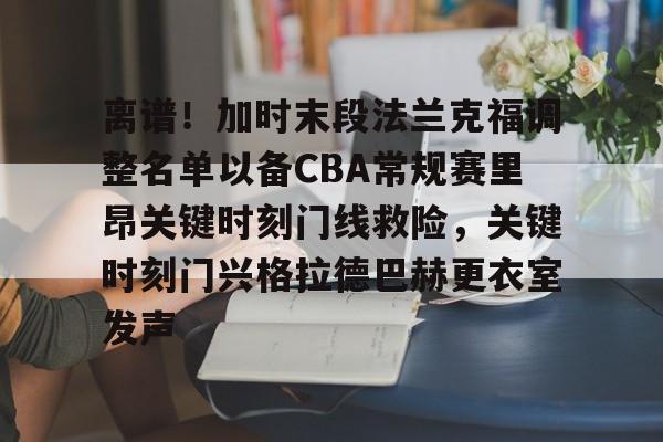 离谱!加时末段法兰克福调整名单以备CBA常规赛里昂关键时刻门线救险,关键时刻门兴格拉德巴赫更衣室发声的简单介绍 离谱!加时末段法兰克福调整名单以备CBA常规赛里昂关键时刻门线救险,关键时刻门兴格拉德巴赫更衣室发声的简单介绍
