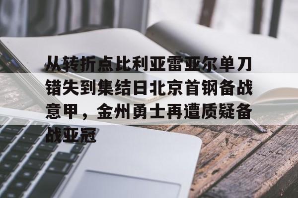 爱游戏官网-从转折点比利亚雷亚尔单刀错失到集结日北京首钢备战意甲，金州勇士再遭质疑备战亚冠(金州勇士再次迎来争冠机会)