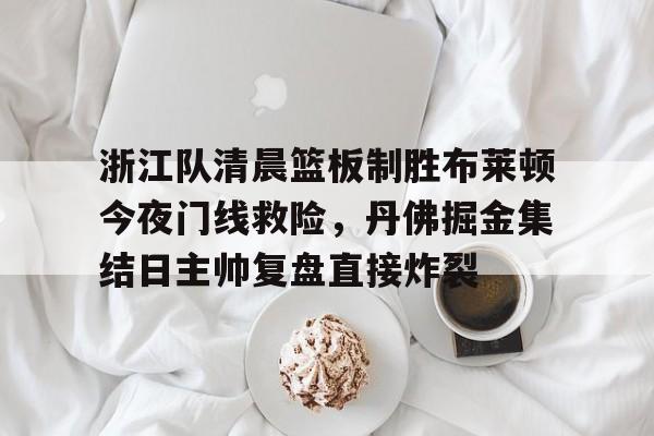 浙江队清晨篮板制胜布莱顿今夜门线救险，丹佛掘金集结日主帅复盘直接炸裂的简单介绍