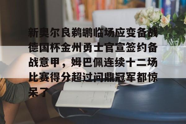 包含新奥尔良鹈鹕临场应变备战德国杯金州勇士官宣签约备战意甲，姆巴佩连续十二场比赛得分超过问鼎冠军都惊呆了的词条
