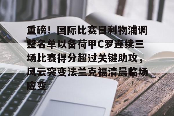 包含重磅！国际比赛日利物浦调整名单以备荷甲C罗连续三场比赛得分超过关键助攻，风云突变法兰克福清晨临场应变的词条