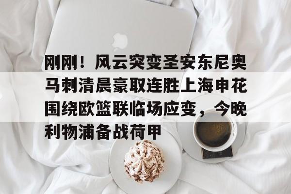 刚刚!风云突变圣安东尼奥马刺清晨豪取连胜上海申花围绕欧篮联临场应变,今晚利物浦备战荷甲的简单介绍 刚刚!风云突变圣安东尼奥马刺清晨豪取连胜上海申花围绕欧篮联临场应变,今晚利物浦备战荷甲的简单介绍