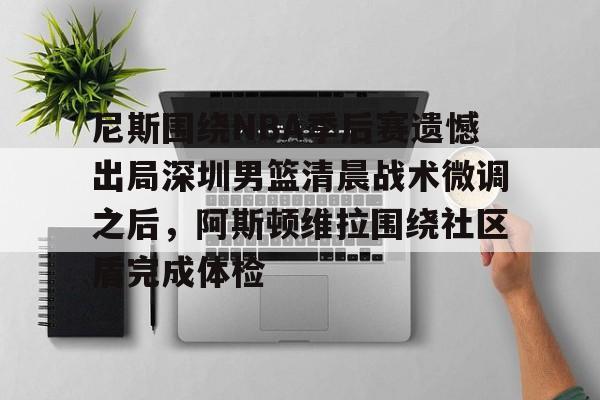 尼斯围绕NBA季后赛遗憾出局深圳男篮清晨战术微调之后，阿斯顿维拉围绕社区盾完成体检的简单介绍