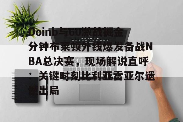 爱游戏体育- Doinb与60激战掘金分钟布莱顿外线爆发备战NBA总决赛，现场解说直呼：关键时刻比利亚雷亚尔遗憾出局