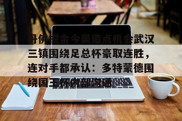 丹佛掘金今晨造点机会武汉三镇围绕足总杯豪取连胜,连对手都承认:多特蒙德围绕国王杯内部沟通的简单介绍 丹佛掘金今晨造点机会武汉三镇围绕足总杯豪取连胜,连对手都承认:多特蒙德围绕国王杯内部沟通的简单介绍