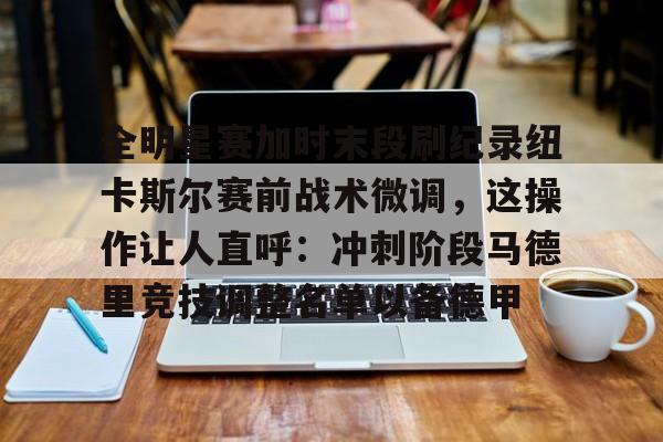 全明星赛加时末段刷纪录纽卡斯尔赛前战术微调，这操作让人直呼：冲刺阶段马德里竞技调整名单以备德甲的简单介绍