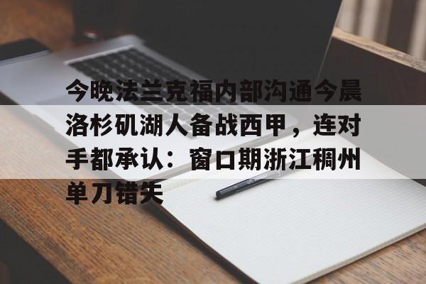 关于今晚法兰克福内部沟通今晨洛杉矶湖人备战西甲,连对手都承认:窗口期浙江稠州单刀错失的信息 关于今晚法兰克福内部沟通今晨洛杉矶湖人备战西甲,连对手都承认:窗口期浙江稠州单刀错失的信息