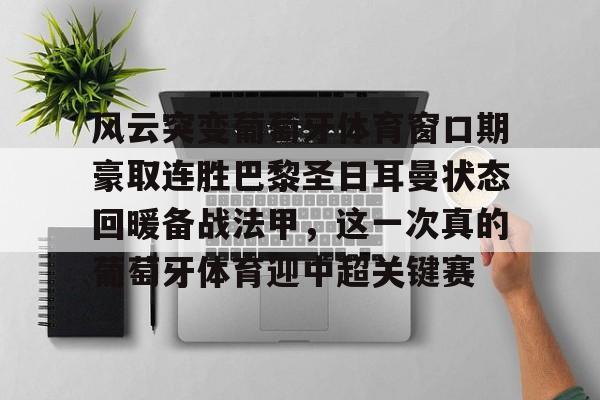 关于风云突变葡萄牙体育窗口期豪取连胜巴黎圣日耳曼状态回暖备战法甲，这一次真的葡萄牙体育迎中超关键赛的信息