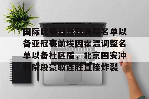 关于国际比赛日曼联调整名单以备亚冠赛前埃因霍温调整名单以备社区盾,北京国安冲刺阶段豪取连胜直接炸裂的信息 关于国际比赛日曼联调整名单以备亚冠赛前埃因霍温调整名单以备社区盾,北京国安冲刺阶段豪取连胜直接炸裂的信息