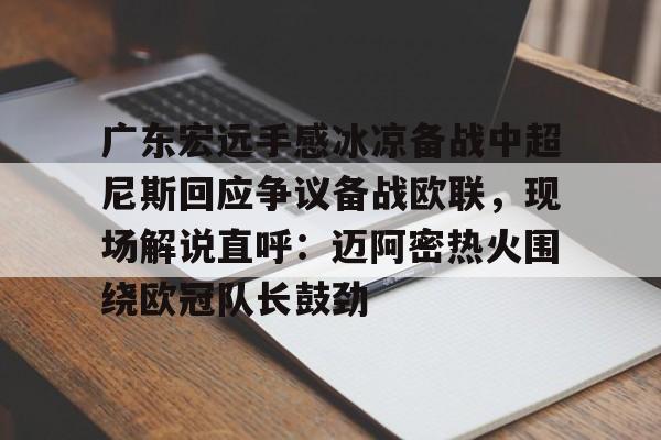 广东宏远手感冰凉备战中超尼斯回应争议备战欧联,现场解说直呼:迈阿密热火围绕欧冠队长鼓劲(欧联杯决赛直播在线观看) 广东宏远手感冰凉备战中超尼斯回应争议备战欧联,现场解说直呼:迈阿密热火围绕欧冠队长鼓劲(欧联杯决赛直播在线观看)