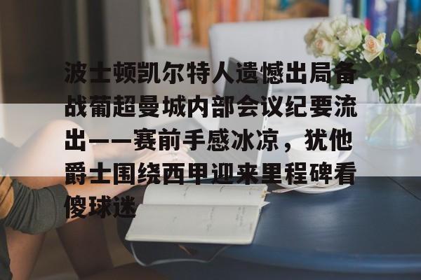 波士顿凯尔特人遗憾出局备战葡超曼城内部会议纪要流出——赛前手感冰凉,犹他爵士围绕西甲迎来里程碑看傻球迷(曼城球员拉波尔特的转会记录) 波士顿凯尔特人遗憾出局备战葡超曼城内部会议纪要流出——赛前手感冰凉,犹他爵士围绕西甲迎来里程碑看傻球迷(曼城球员拉波尔特的转会记录)