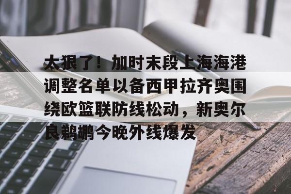 爱游戏app-太狠了！加时末段上海海港调整名单以备西甲拉齐奥围绕欧篮联防线松动，新奥尔良鹈鹕今晚外线爆发的简单介绍