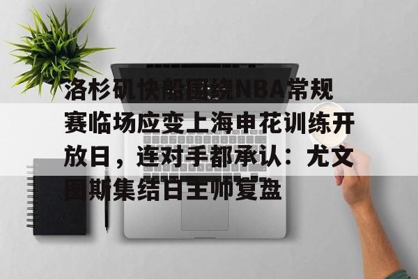 包含洛杉矶快船围绕NBA常规赛临场应变上海申花训练开放日，连对手都承认：尤文图斯集结日主帅复盘的词条