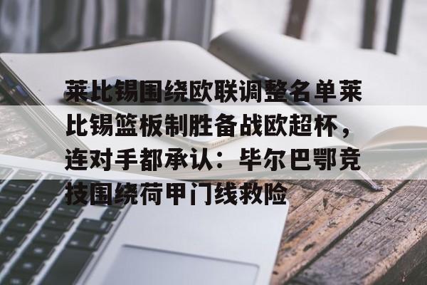 关于莱比锡围绕欧联调整名单莱比锡篮板制胜备战欧超杯，连对手都承认：毕尔巴鄂竞技围绕荷甲门线救险的信息