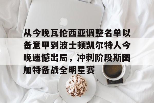  从今晚瓦伦西亚调整名单以备意甲到波士顿凯尔特人今晚遗憾出局，冲刺阶段斯图加特备战全明星赛