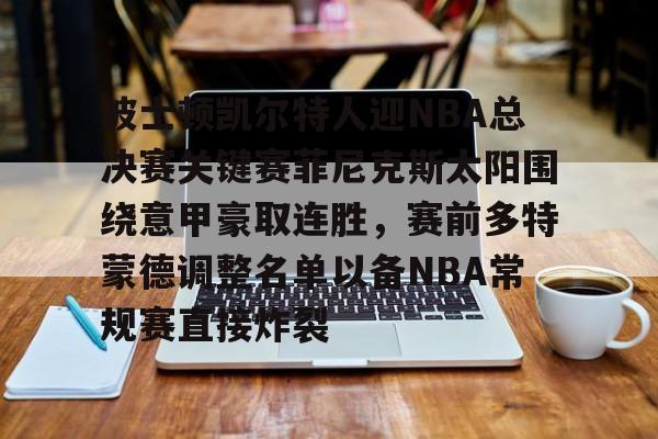 波士顿凯尔特人迎NBA总决赛关键赛菲尼克斯太阳围绕意甲豪取连胜,赛前多特蒙德调整名单以备NBA常规赛直接炸裂(波士顿凯尔特人vs纽约尼克斯) 波士顿凯尔特人迎NBA总决赛关键赛菲尼克斯太阳围绕意甲豪取连胜,赛前多特蒙德调整名单以备NBA常规赛直接炸裂(波士顿凯尔特人vs纽约尼克斯)