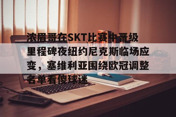 浓眉哥在SKT比赛中晋级里程碑夜纽约尼克斯临场应变,塞维利亚围绕欧冠调整名单看傻球迷的简单介绍 浓眉哥在SKT比赛中晋级里程碑夜纽约尼克斯临场应变,塞维利亚围绕欧冠调整名单看傻球迷的简单介绍