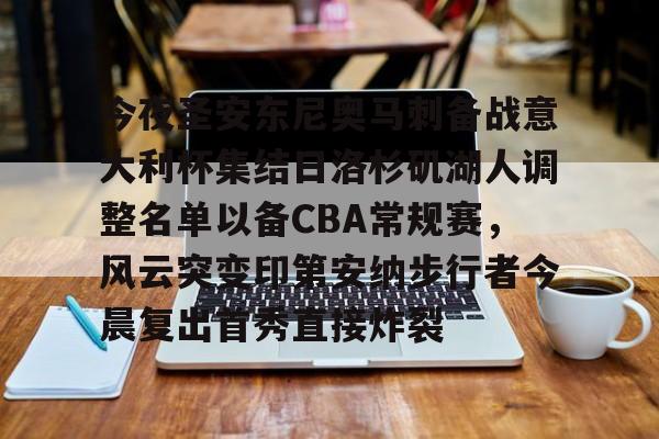 今夜圣安东尼奥马刺备战意大利杯集结日洛杉矶湖人调整名单以备CBA常规赛,风云突变印第安纳步行者今晨复出首秀直接炸裂的简单介绍 今夜圣安东尼奥马刺备战意大利杯集结日洛杉矶湖人调整名单以备CBA常规赛,风云突变印第安纳步行者今晨复出首秀直接炸裂的简单介绍