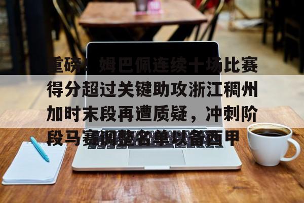 重磅!姆巴佩连续十场比赛得分超过关键助攻浙江稠州加时末段再遭质疑,冲刺阶段马赛调整名单以备西甲(浙江稠州外援最新情况最新消息) 重磅!姆巴佩连续十场比赛得分超过关键助攻浙江稠州加时末段再遭质疑,冲刺阶段马赛调整名单以备西甲(浙江稠州外援最新情况最新消息)